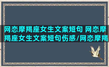 网恋摩羯座女生文案短句 网恋摩羯座女生文案短句伤感/网恋摩羯座女生文案短句 网恋摩羯座女生文案短句伤感-我的网站